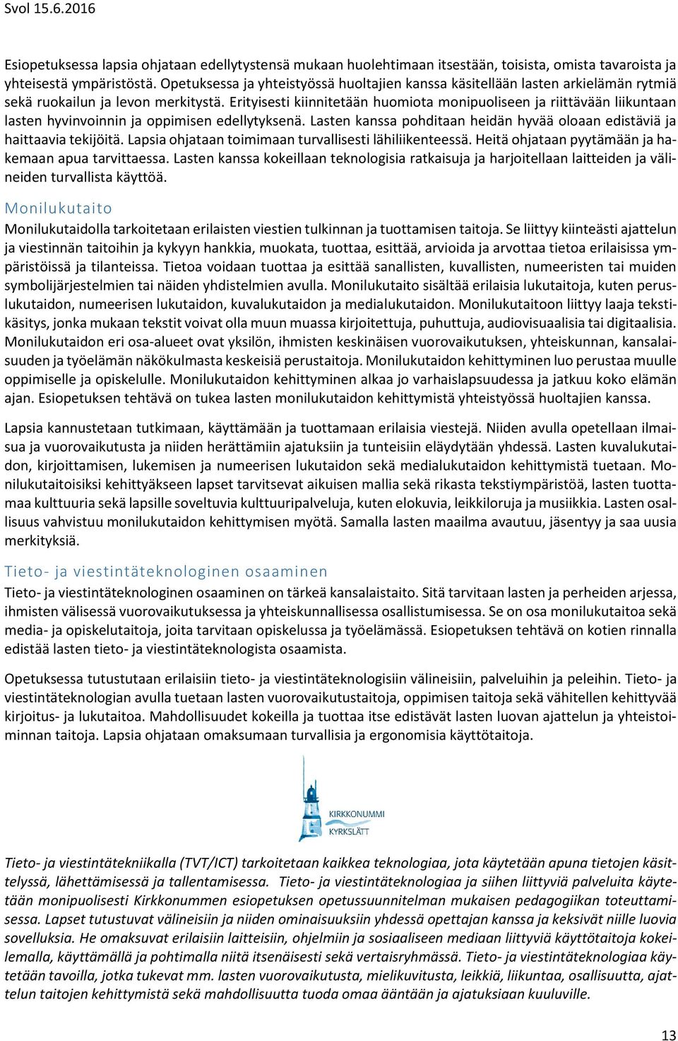 Erityisesti kiinnitetään huomiota monipuoliseen ja riittävään liikuntaan lasten hyvinvoinnin ja oppimisen edellytyksenä. Lasten kanssa pohditaan heidän hyvää oloaan edistäviä ja haittaavia tekijöitä.