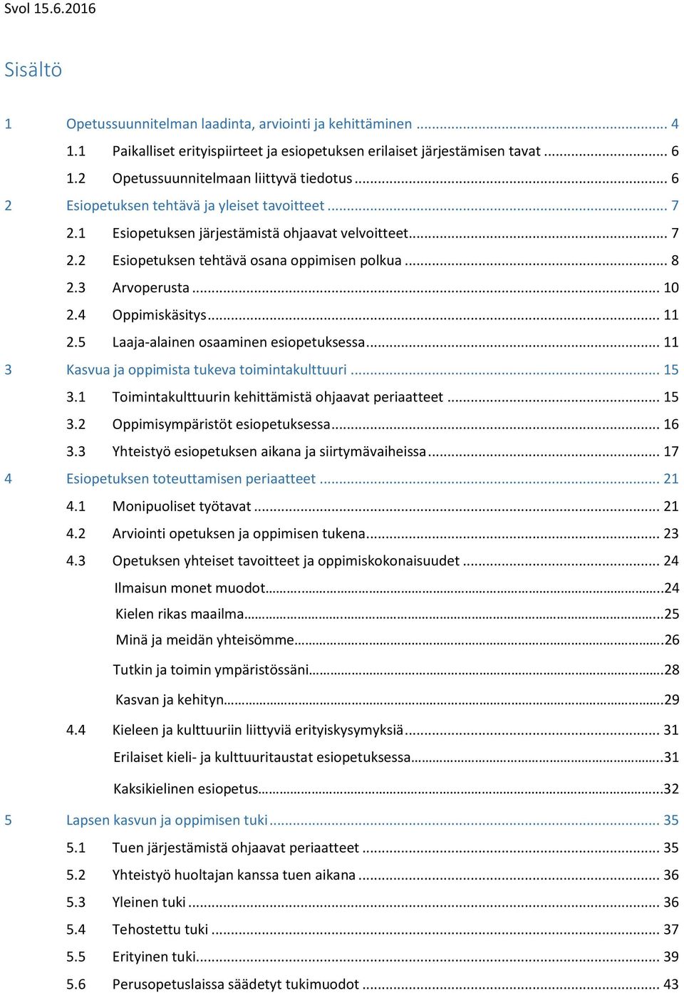 4 Oppimiskäsitys... 11 2.5 Laaja-alainen osaaminen esiopetuksessa... 11 3 Kasvua ja oppimista tukeva toimintakulttuuri... 15 3.1 Toimintakulttuurin kehittämistä ohjaavat periaatteet... 15 3.2 Oppimisympäristöt esiopetuksessa.