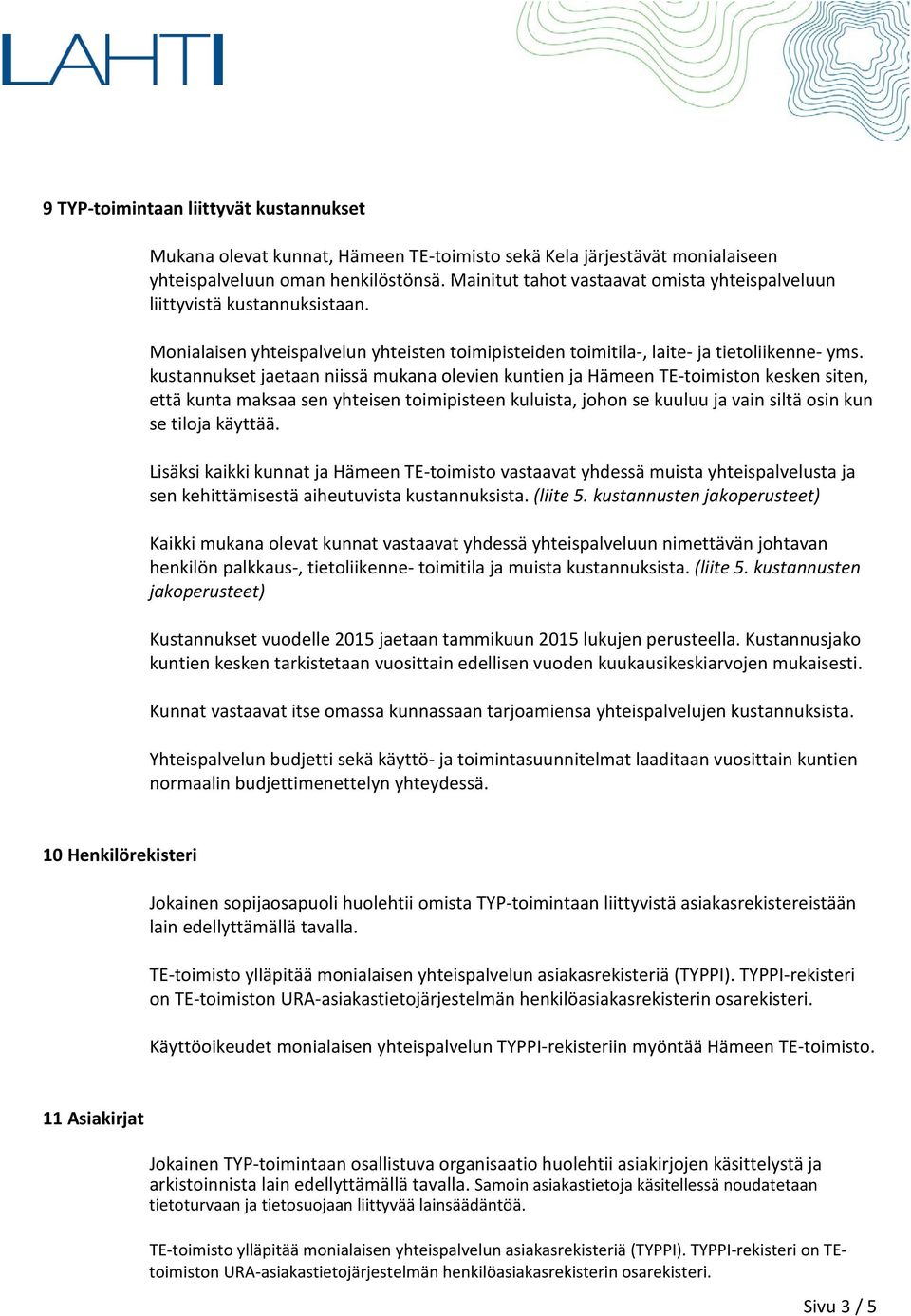 kustannukset jaetaan niissä mukana olevien kuntien ja Hämeen n kesken siten, että kunta maksaa sen yhteisen toimipisteen kuluista, johon se kuuluu ja vain siltä osin kun se tiloja käyttää.