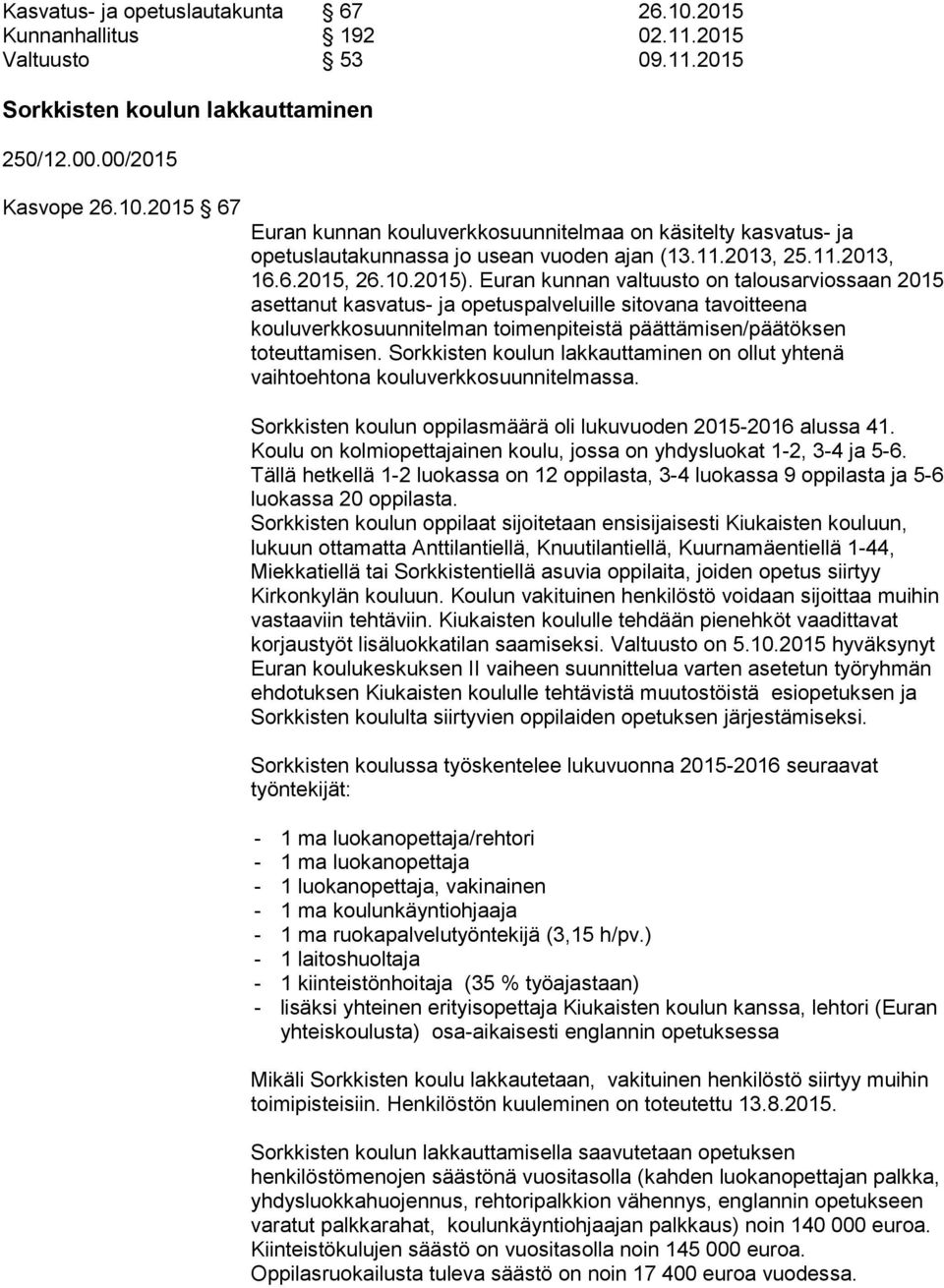 Euran kunnan valtuusto on talousarviossaan 2015 asettanut kasvatus- ja opetuspalveluille sitovana tavoitteena kouluverkkosuunnitelman toimenpiteistä päättämisen/päätöksen toteuttamisen.