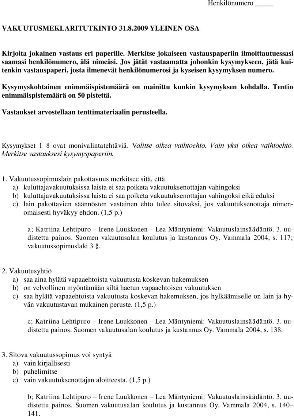 Kysymyskohtainen enimmäispistemäärä on mainittu kunkin kysymyksen kohdalla. Tentin enimmäispistemäärä on 50 pistettä. Vastaukset arvostellaan tenttimateriaalin perusteella.