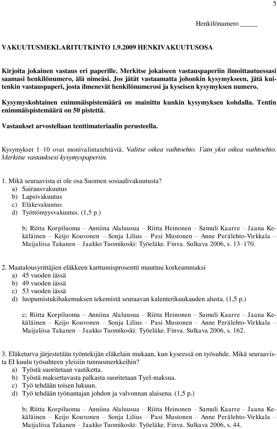 Kysymyskohtainen enimmäispistemäärä on mainittu kunkin kysymyksen kohdalla. Tentin enimmäispistemäärä on 50 pistettä. Vastaukset arvostellaan tenttimateriaalin perusteella.