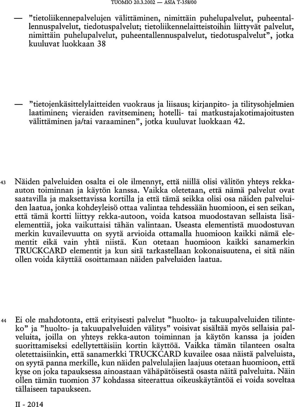 puhelupalvelut, puheentallennuspalvelut, tiedotuspalvelut", jotka kuuluvat luokkaan 38 "tietojenkäsittelylaitteiden vuokraus ja liisaus; kirjanpito- ja tilitysohjelmien laatiminen; vieraiden