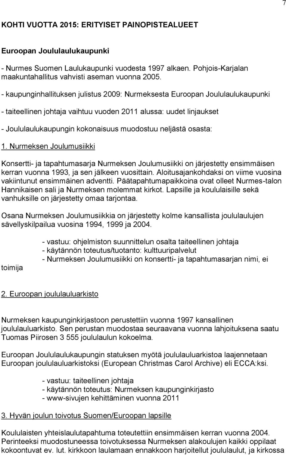 osasta: 1. Nurmeksen Joulumusiikki Konsertti- ja tapahtumasarja Nurmeksen Joulumusiikki on järjestetty ensimmäisen kerran vuonna 1993, ja sen jälkeen vuosittain.