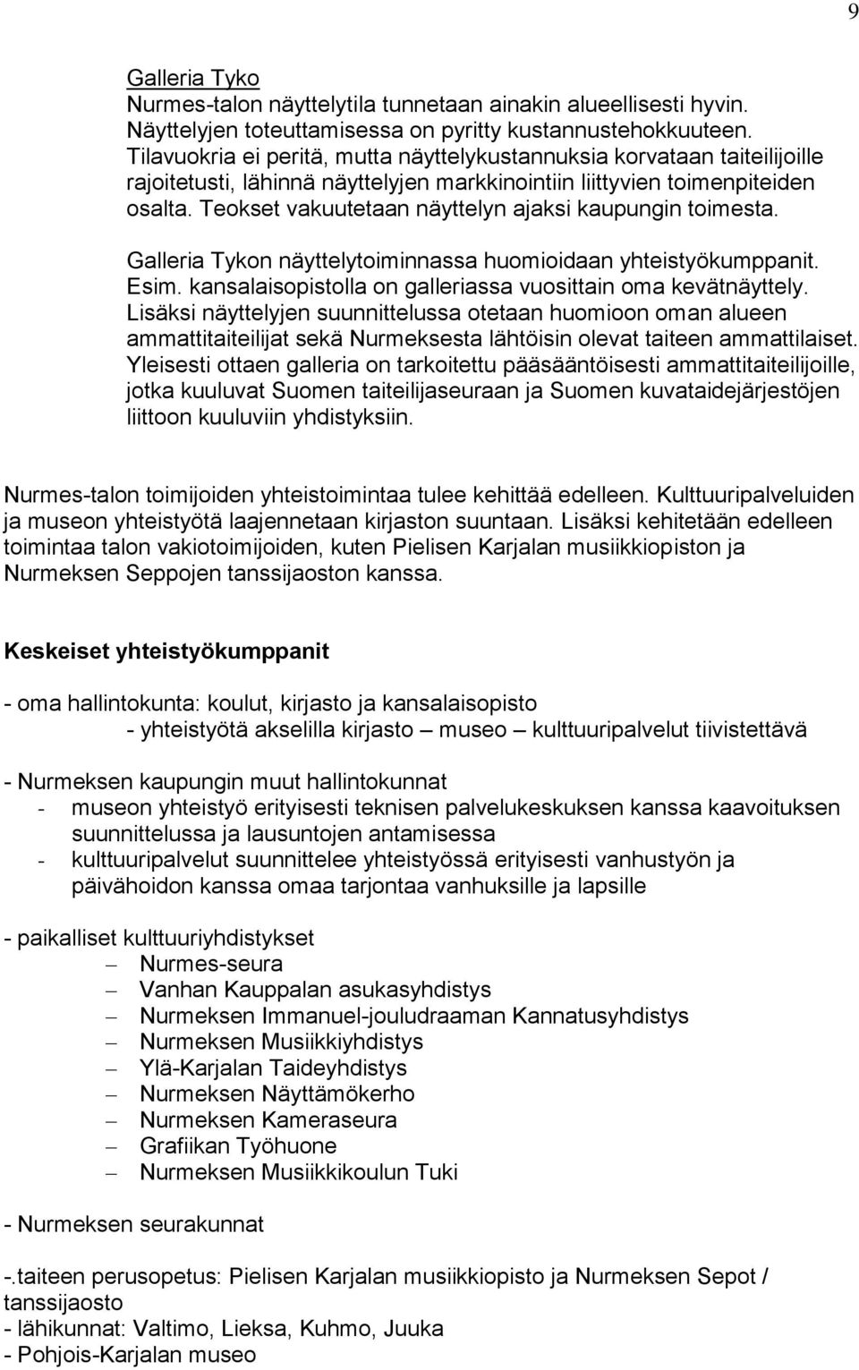 Teokset vakuutetaan näyttelyn ajaksi kaupungin toimesta. Galleria Tykon näyttelytoiminnassa huomioidaan yhteistyökumppanit. Esim. kansalaisopistolla on galleriassa vuosittain oma kevätnäyttely.