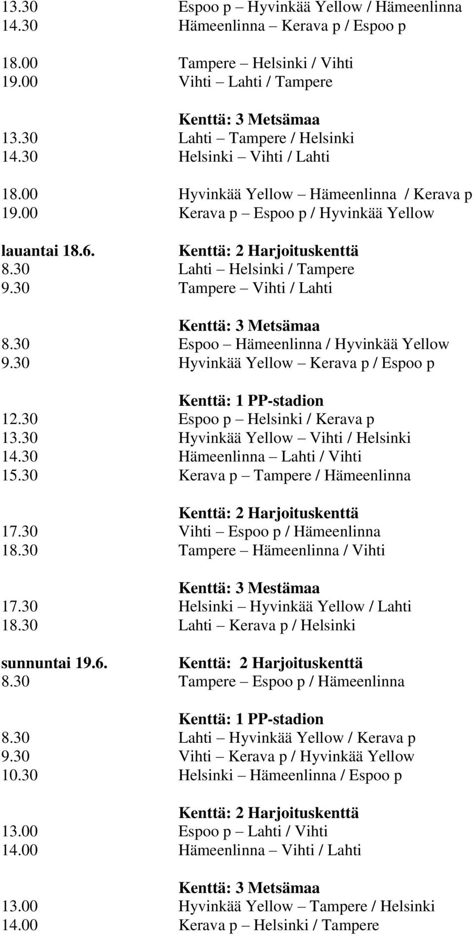 30 Tampere Vihti / Lahti Kenttä: 3 Metsämaa 8.30 Espoo Hämeenlinna / Hyvinkää Yellow 9.30 Hyvinkää Yellow Kerava p / Espoo p Kenttä: 1 PP-stadion 12.30 Espoo p Helsinki / Kerava p 13.