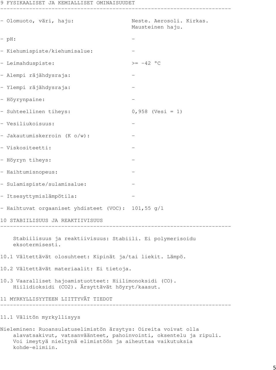 Jakautumiskerroin (K o/w): - - Viskositeetti: - - Höyryn tiheys: - - Haihtumisnopeus: - - Sulamispiste/sulamisalue: - - Itsesyttymislämpötila: - - Haihtuvat orgaaniset yhdisteet (VOC): 101,55 g/l 10