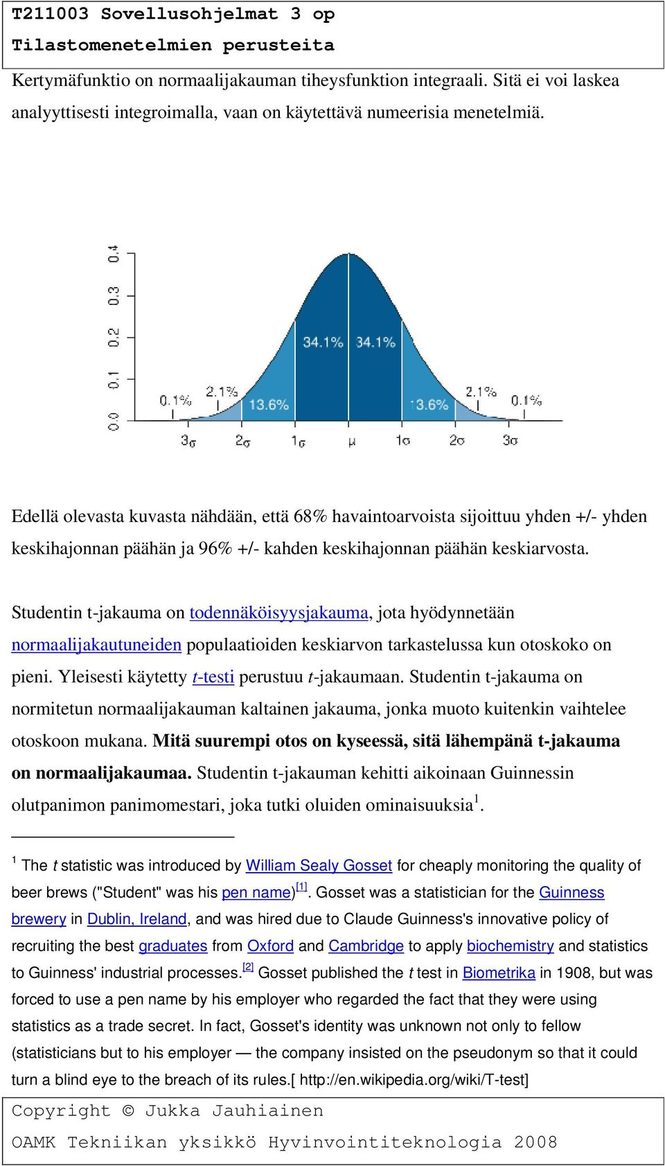 Studentin t-jakauma on todennäköisyysjakauma, jota hyödynnetään normaalijakautuneiden populaatioiden keskiarvon tarkastelussa kun otoskoko on pieni. Yleisesti käytetty t-testi perustuu t-jakaumaan.