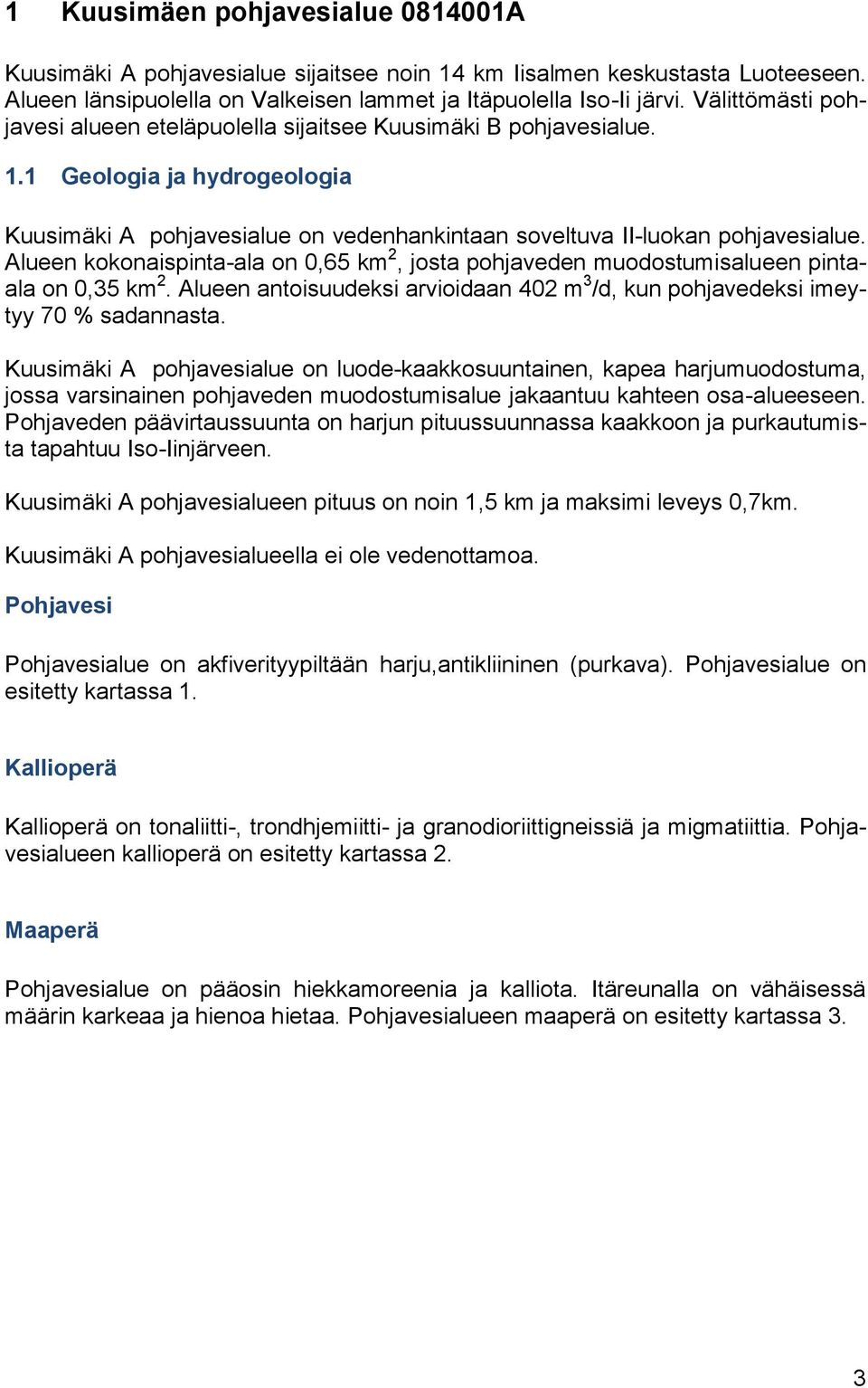 Alueen kokonaispinta-ala on 0,65 km 2, josta pohjaveden muodostumisalueen pintaala on 0,35 km 2. Alueen antoisuudeksi arvioidaan 402 m 3 /d, kun pohjavedeksi imeytyy 70 % sadannasta.