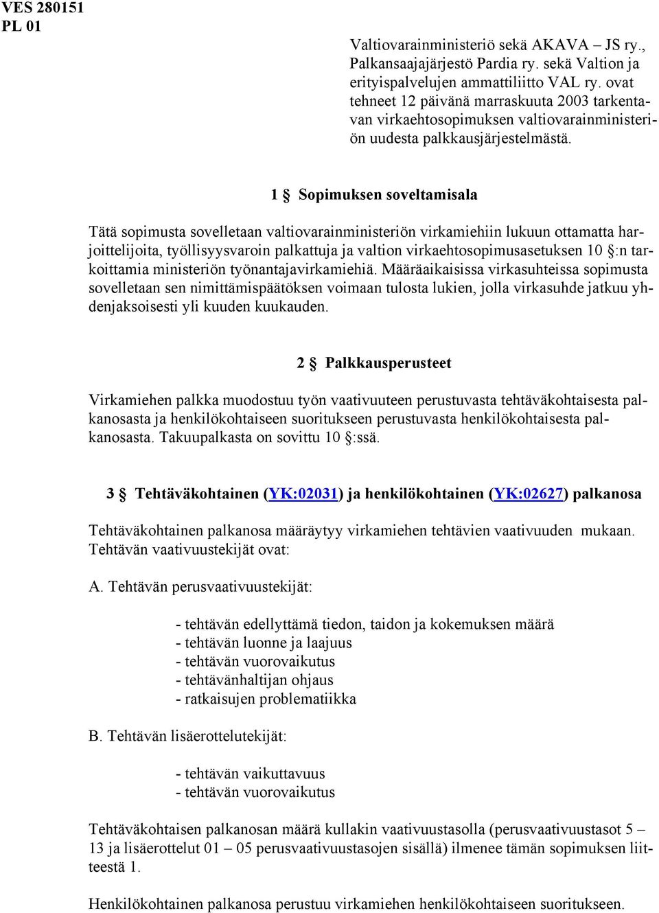 1 Sopimuksen soveltamisala Tätä sopimusta sovelletaan valtiovarainministeriön virkamiehiin lukuun ottamatta harjoittelijoita, työllisyysvaroin palkattuja ja valtion virkaehtosopimusasetuksen 10 :n