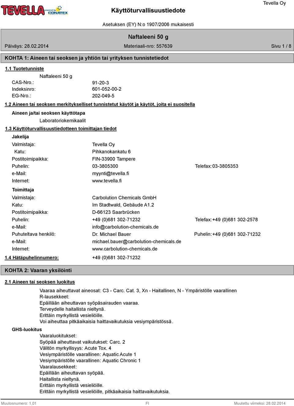 3 Käyttöturvallisuustiedotteen toimittajan tiedot Jakelija Valmistaja: Katu: Postitoimipaikka: Pihkanokankatu 6 FIN-33900 Tampere Puhelin: 03-3805300 Telefax: 03-3805353 e-mail: Internet: Toimittaja