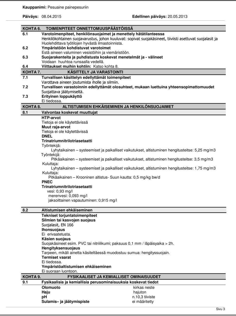 hyvästä ilmastoinnista. 6.2 Ympäristöön kohdistuvat varotoimet Estä aineen valuminen vesistöihin ja viemäristöön. 6.3 Suojarakenteita ja puhdistusta koskevat menetelmät ja - välineet Voidaan huuhtoa runsaalla vedellä.