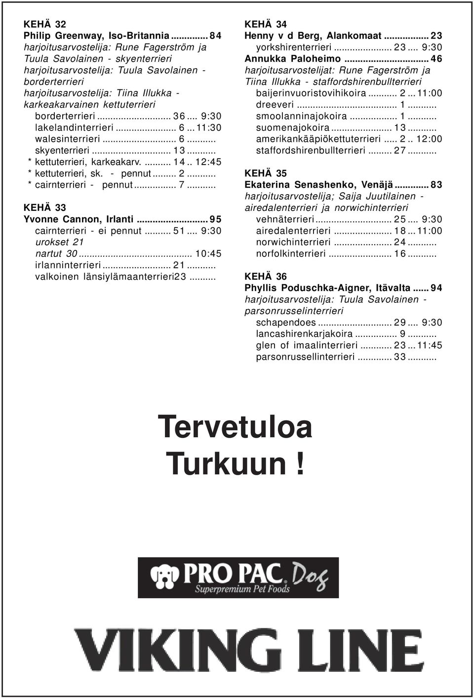 kettuterrieri borderterrieri... 36... 9:30 lakelandinterrieri... 6... 11:30 walesinterrieri... 6... skyenterrieri... 13... * kettuterrieri, karkeakarv.... 14.. 12:45 * kettuterrieri, sk. - pennut... 2.