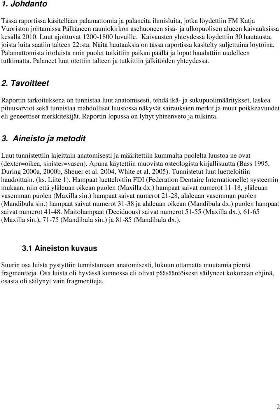 Näitä hautauksia on tässä raportissa käsitelty suljettuina löytöinä. Palamattomista irtoluista noin puolet tutkittiin paikan päällä ja loput haudattiin uudelleen tutkimatta.