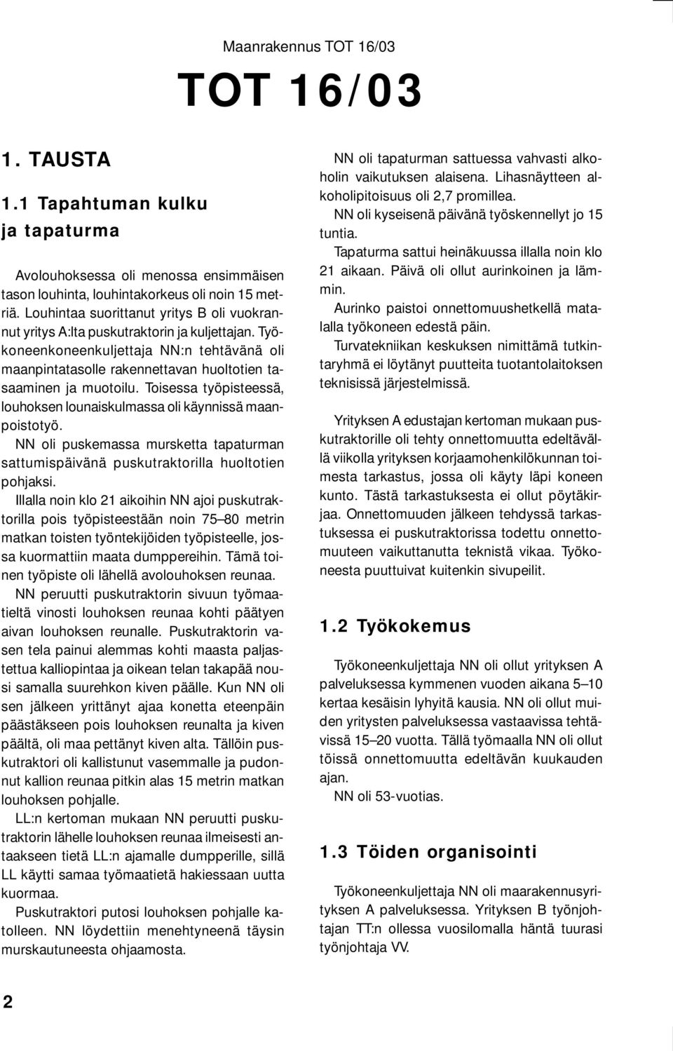 Toisessa työpisteessä, louhoksen lounaiskulmassa oli käynnissä maanpoistotyö. NN oli puskemassa mursketta tapaturman sattumispäivänä puskutraktorilla huoltotien pohjaksi.