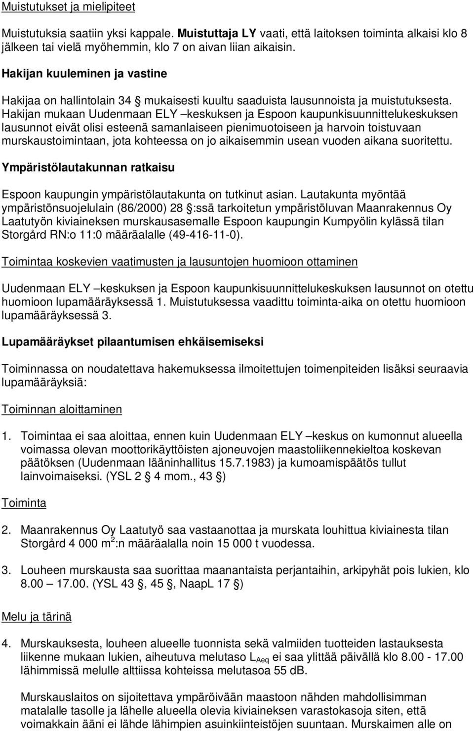 Hakijan mukaan Uudenmaan ELY keskuksen ja Espoon kaupunkisuunnittelukeskuksen lausunnot eivät olisi esteenä samanlaiseen pienimuotoiseen ja harvoin toistuvaan murskaustoimintaan, jota kohteessa on jo