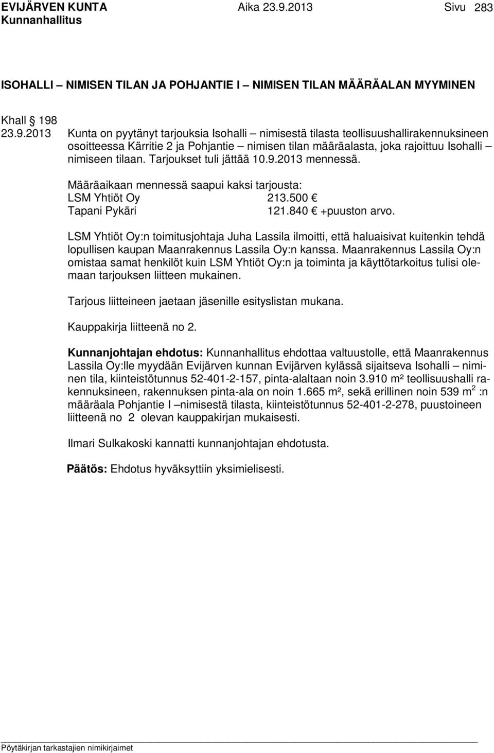 Tarjoukset tuli jättää 10.9.2013 mennessä. Määräaikaan mennessä saapui kaksi tarjousta: LSM Yhtiöt Oy 213.500 Tapani Pykäri 121.840 +puuston arvo.