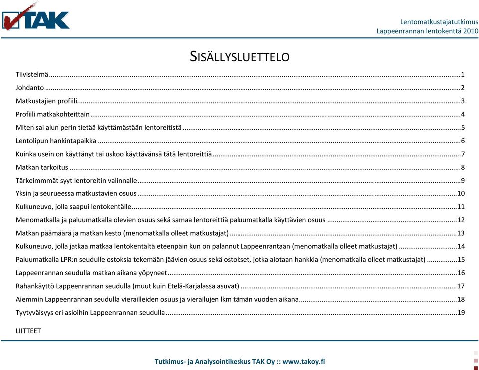 .. 9 Yksin ja seurueessa matkustavien osuus... 10 Kulkuneuvo, jolla saapui lentokentälle... 11 Menomatkalla ja paluumatkalla olevien osuus sekä samaa lentoreittiä paluumatkalla käyttävien osuus.