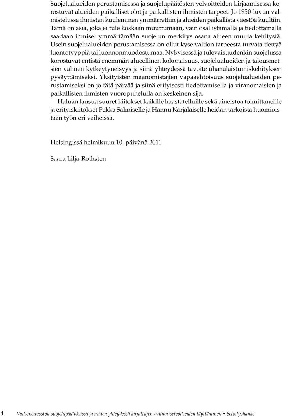 Tämä on asia, joka ei tule koskaan muuttumaan, vain osallistamalla ja tiedottamalla saadaan ihmiset ymmärtämään suojelun merkitys osana alueen muuta kehitystä.