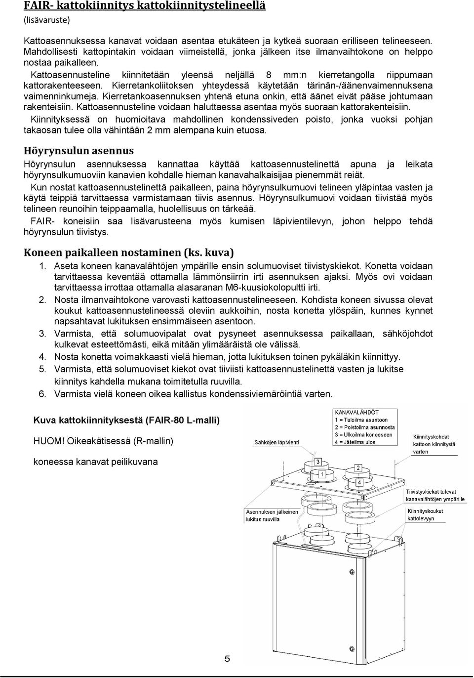 Kattoasennusteline kiinnitetään yleensä neljällä 8 mm:n kierretangolla riippumaan kattorakenteeseen. Kierretankoliitoksen yhteydessä käytetään tärinän-/äänenvaimennuksena vaimenninkumeja.