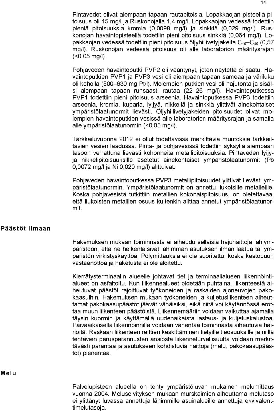 Lopakkaojan vedessä todettiin pieni pitoisuus öljyhiilivetyjakeita C 10 C 40 (0,57 mg/l). Ruskonojan vedessä pitoisuus oli alle laboratorion määritysrajan (<0,05 mg/l).