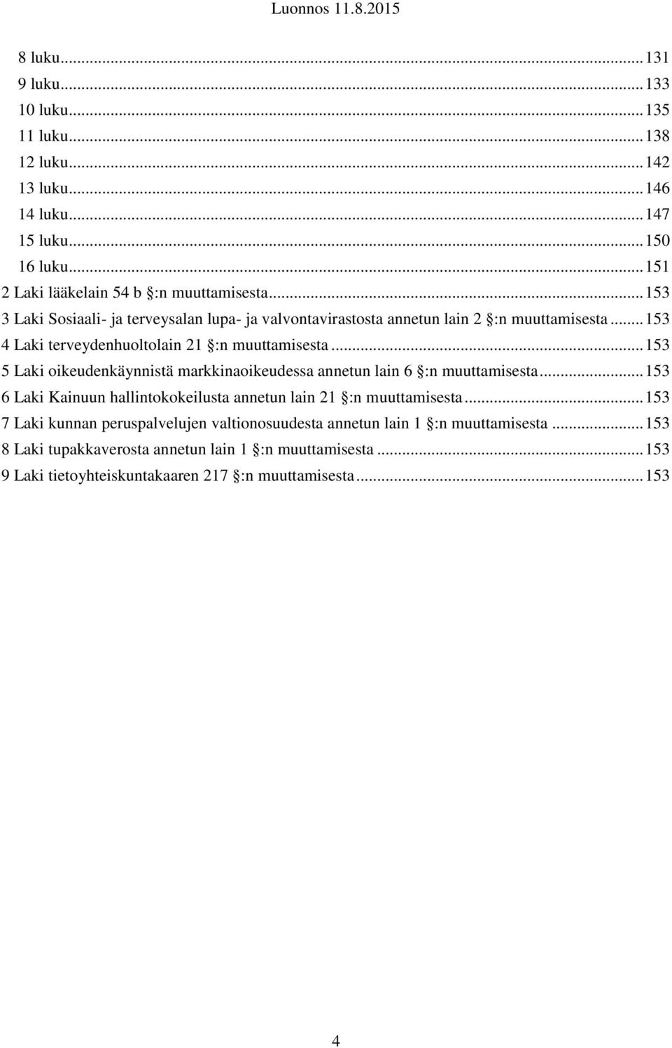 .. 153 5 Laki oikeudenkäynnistä markkinaoikeudessa annetun lain 6 :n muuttamisesta... 153 6 Laki Kainuun hallintokokeilusta annetun lain 21 :n muuttamisesta.