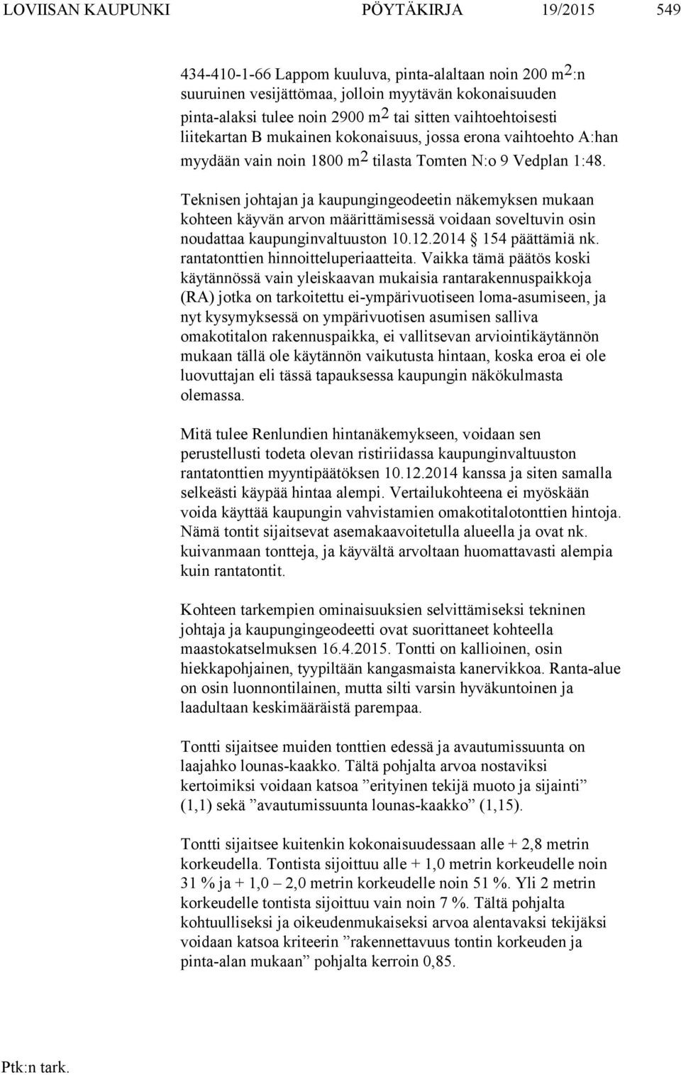 Teknisen johtajan ja kaupungingeodeetin näkemyksen mukaan kohteen käyvän arvon määrittämisessä voidaan soveltuvin osin noudattaa kaupunginvaltuuston 10.12.2014 154 päättämiä nk.