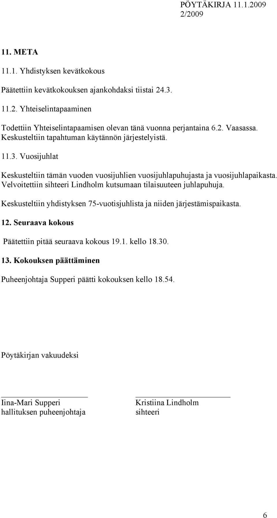 Velvoitettiin sihteeri Lindholm kutsumaan tilaisuuteen juhlapuhuja. Keskusteltiin yhdistyksen 75-vuotisjuhlista ja niiden järjestämispaikasta. 12.