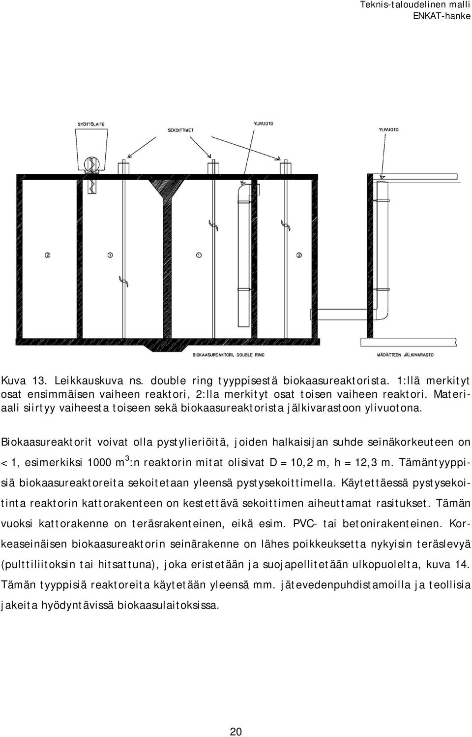 Biokaasureaktorit voivat olla pystylieriöitä, joiden halkaisijan suhde seinäkorkeuteen on < 1, esimerkiksi 1000 m 3 :n reaktorin mitat olisivat D = 10,2 m, h = 12,3 m.