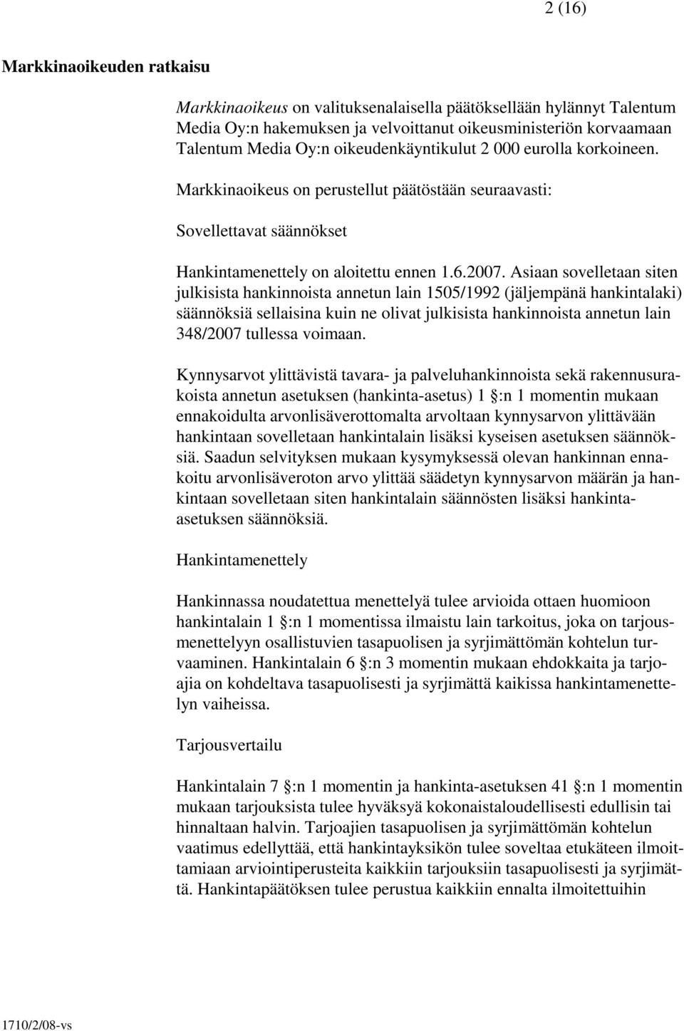 Asiaan sovelletaan siten julkisista hankinnoista annetun lain 1505/1992 (jäljempänä hankintalaki) säännöksiä sellaisina kuin ne olivat julkisista hankinnoista annetun lain 348/2007 tullessa voimaan.