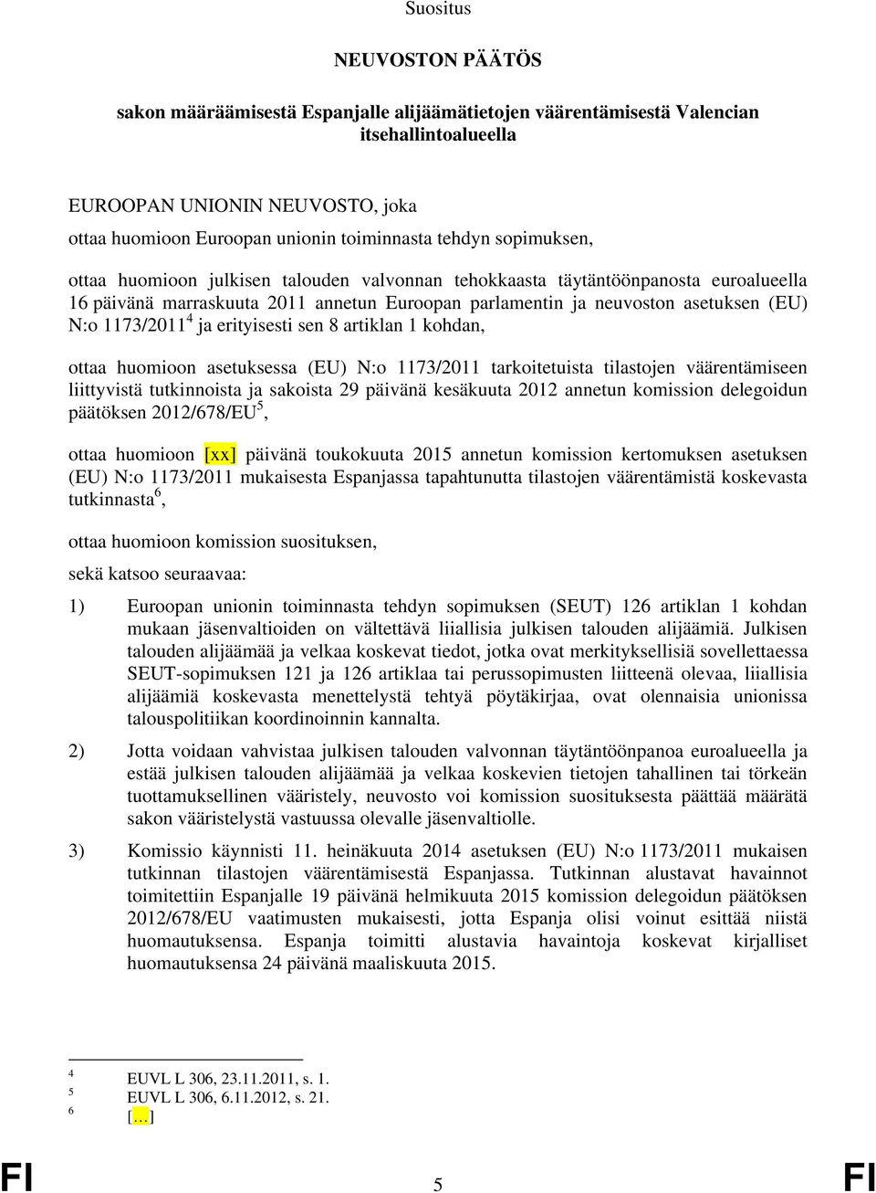 1173/2011 4 ja erityisesti sen 8 artiklan 1 kohdan, ottaa huomioon asetuksessa (EU) N:o 1173/2011 tarkoitetuista tilastojen väärentämiseen liittyvistä tutkinnoista ja sakoista 29 päivänä kesäkuuta