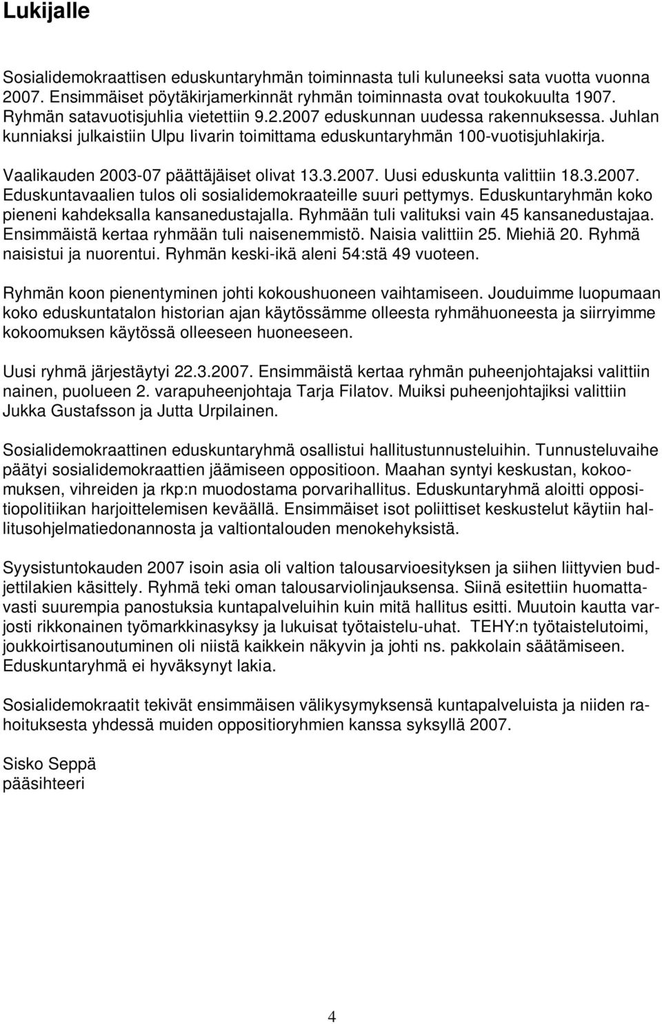 Vaalikauden 2003-07 päättäjäiset olivat 13.3.2007. Uusi eduskunta valittiin 18.3.2007. Eduskuntavaalien tulos oli sosialidemokraateille suuri pettymys.