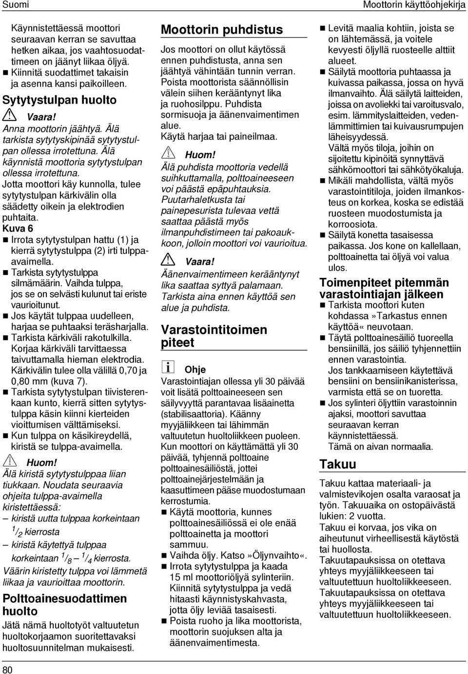 Jotta moottori käy kunnolla, tulee sytytystulpan kärkivälin olla säädetty oikein ja elektrodien puhtaita. Kuva 6 Irrota sytytystulpan hattu (1) ja kierrä sytytystulppa (2) irti tulppaavaimella.