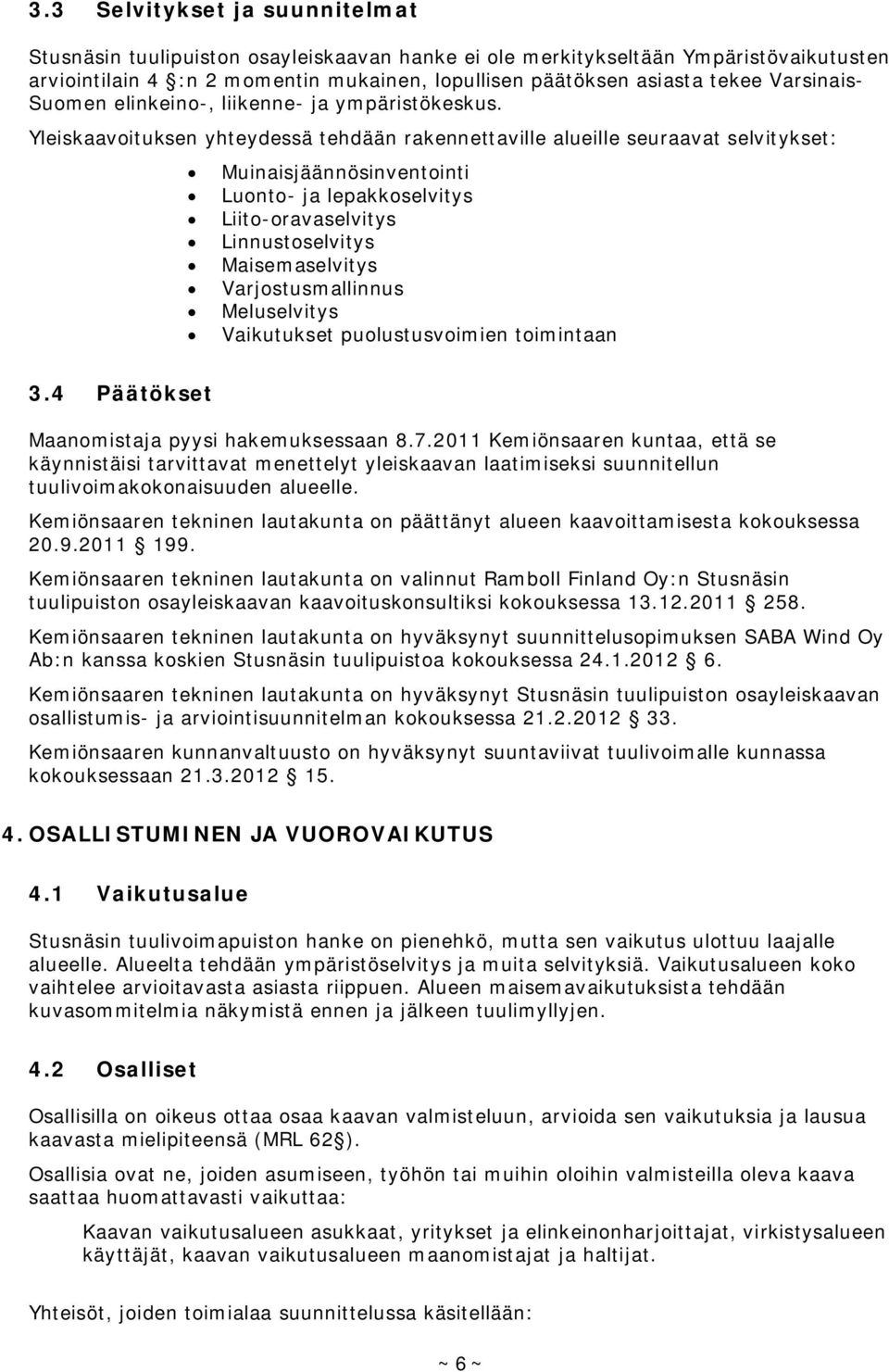 Yleiskaavoituksen yhteydessä tehdään rakennettaville alueille seuraavat selvitykset: Muinaisjäännösinventointi Luonto- ja lepakkoselvitys Liito-oravaselvitys Linnustoselvitys Maisemaselvitys