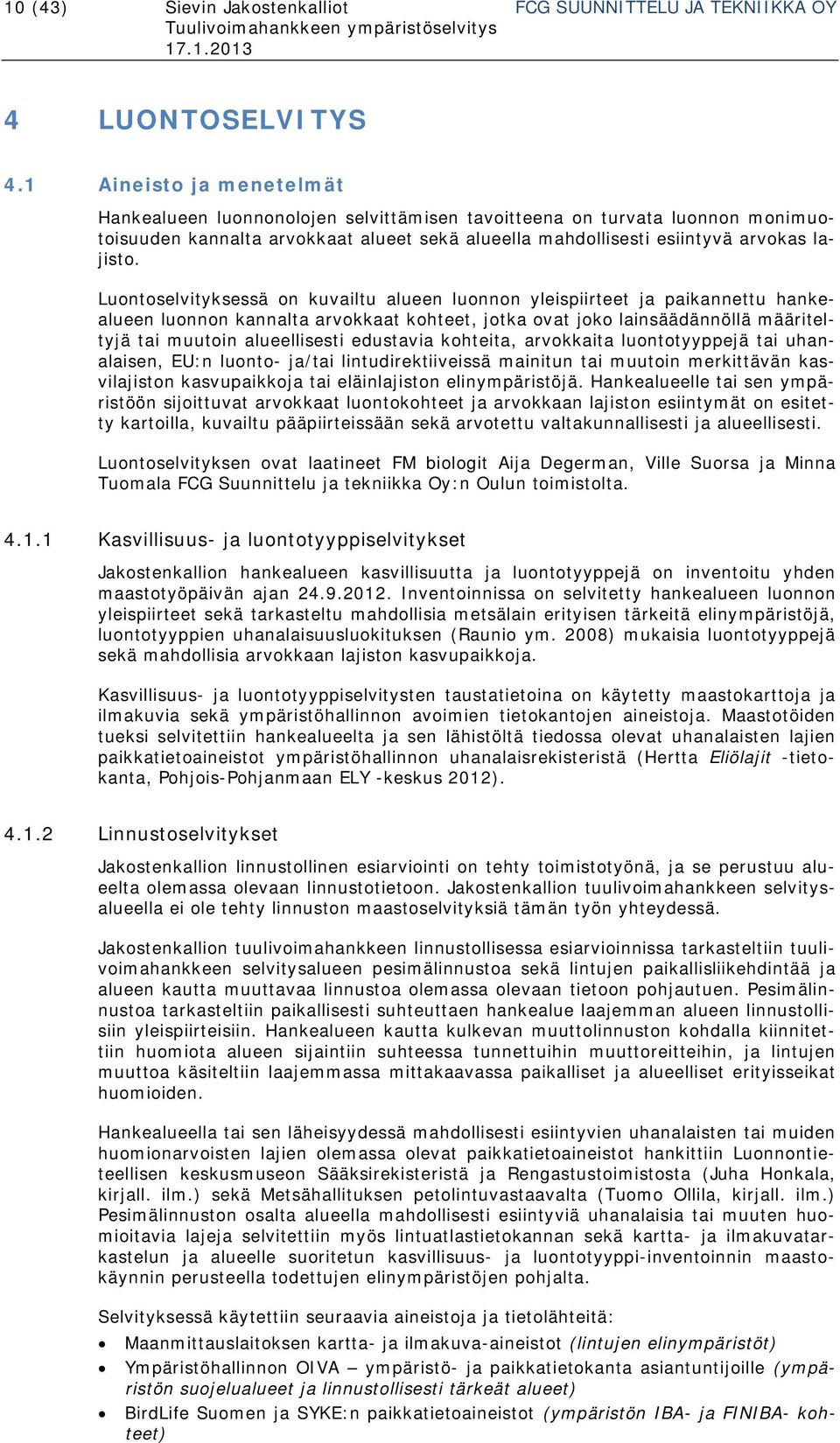 Luontoselvityksessä on kuvailtu alueen luonnon yleispiirteet ja paikannettu hankealueen luonnon kannalta arvokkaat kohteet, jotka ovat joko lainsäädännöllä määriteltyjä tai muutoin alueellisesti