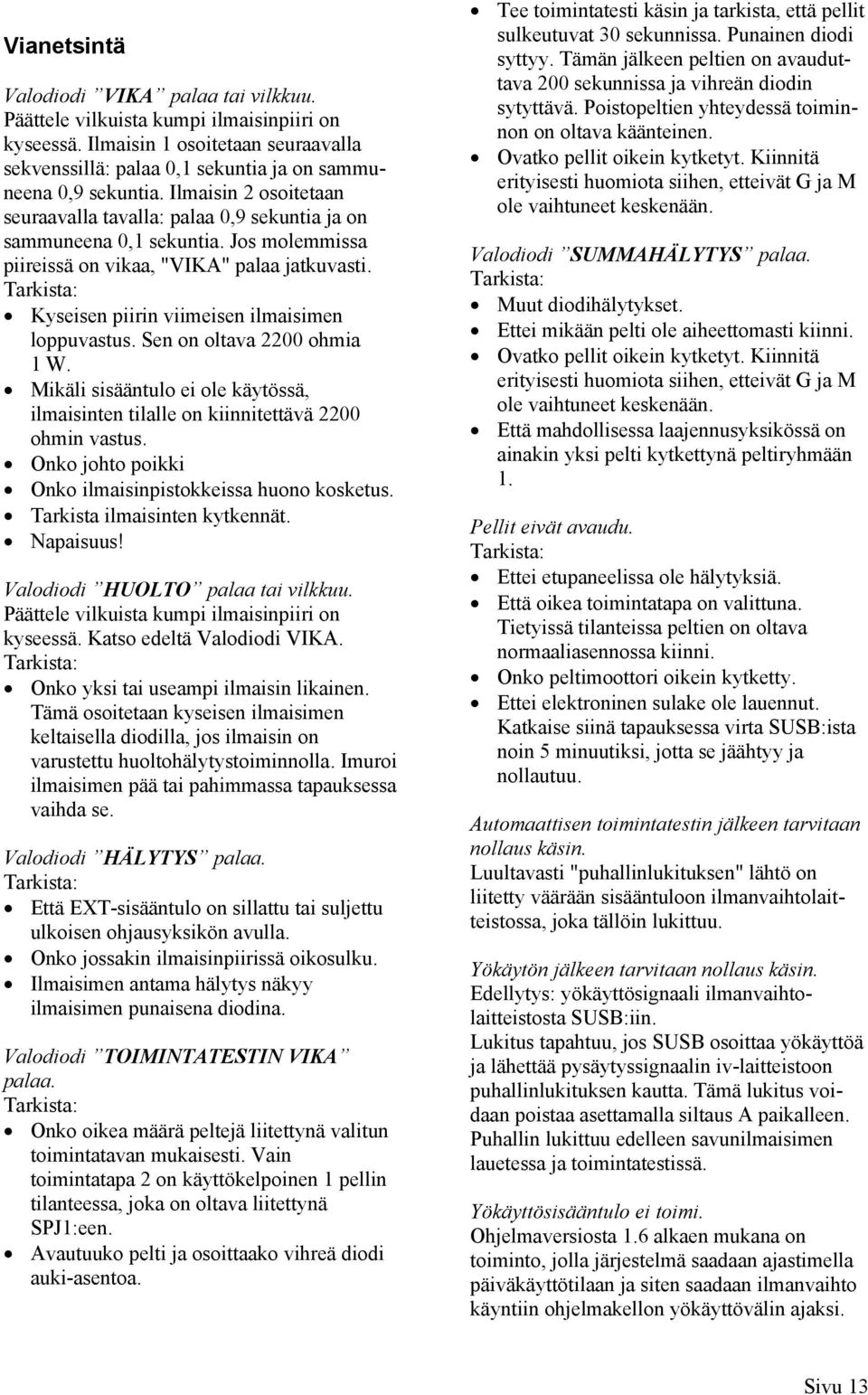 Tarkista: Kyseisen piirin viimeisen ilmaisimen loppuvastus. Sen on oltava 2200 ohmia 1 W. Mikäli sisääntulo ei ole käytössä, ilmaisinten tilalle on kiinnitettävä 2200 ohmin vastus.