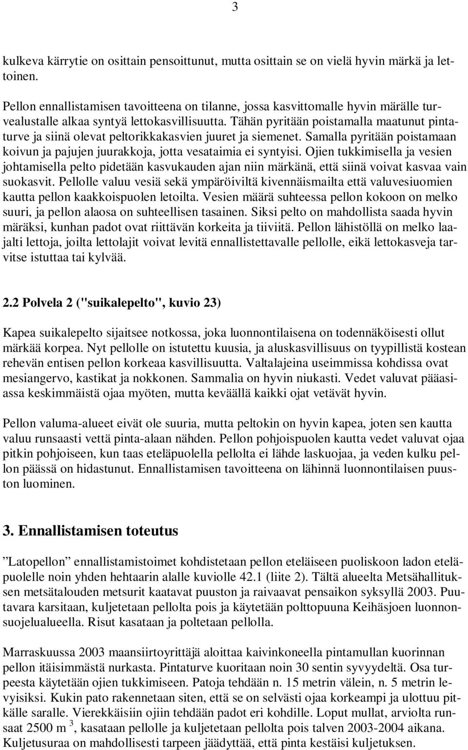 Tähän pyritään poistamalla maatunut pintaturve ja siinä olevat peltorikkakasvien juuret ja siemenet. Samalla pyritään poistamaan koivun ja pajujen juurakkoja, jotta vesataimia ei syntyisi.