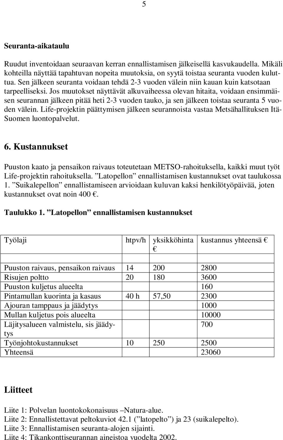 Jos muutokset näyttävät alkuvaiheessa olevan hitaita, voidaan ensimmäisen seurannan jälkeen pitää heti 2-3 vuoden tauko, ja sen jälkeen toistaa seuranta 5 vuoden välein.