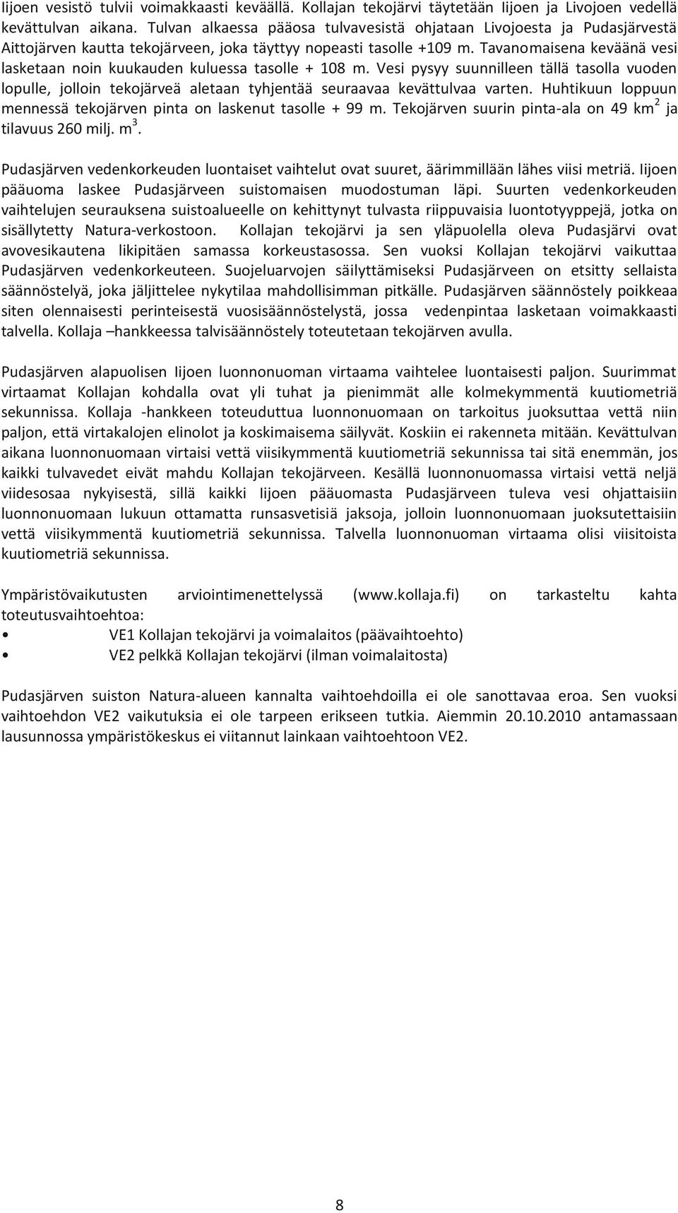 Tavanomaisena keväänä vesi lasketaan noin kuukauden kuluessa tasolle + 108 m. Vesi pysyy suunnilleen tällä tasolla vuoden lopulle, jolloin tekojärveä aletaan tyhjentää seuraavaa kevättulvaa varten.