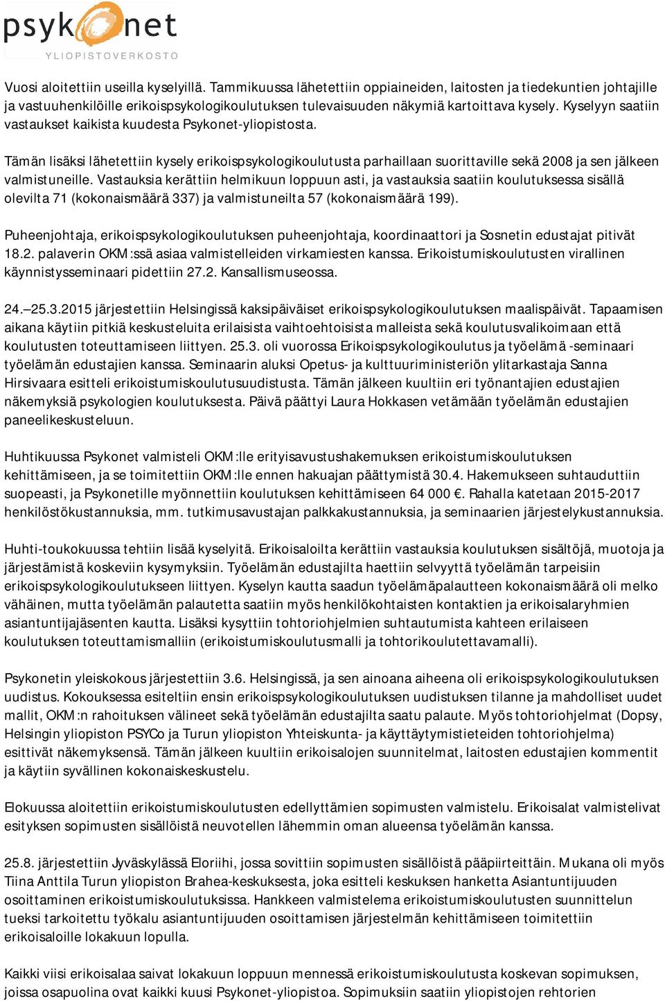 Kyselyyn saatiin vastaukset kaikista kuudesta Psykonet-yliopistosta. Tämän lisäksi lähetettiin kysely erikoispsykologikoulutusta parhaillaan suorittaville sekä 2008 ja sen jälkeen valmistuneille.