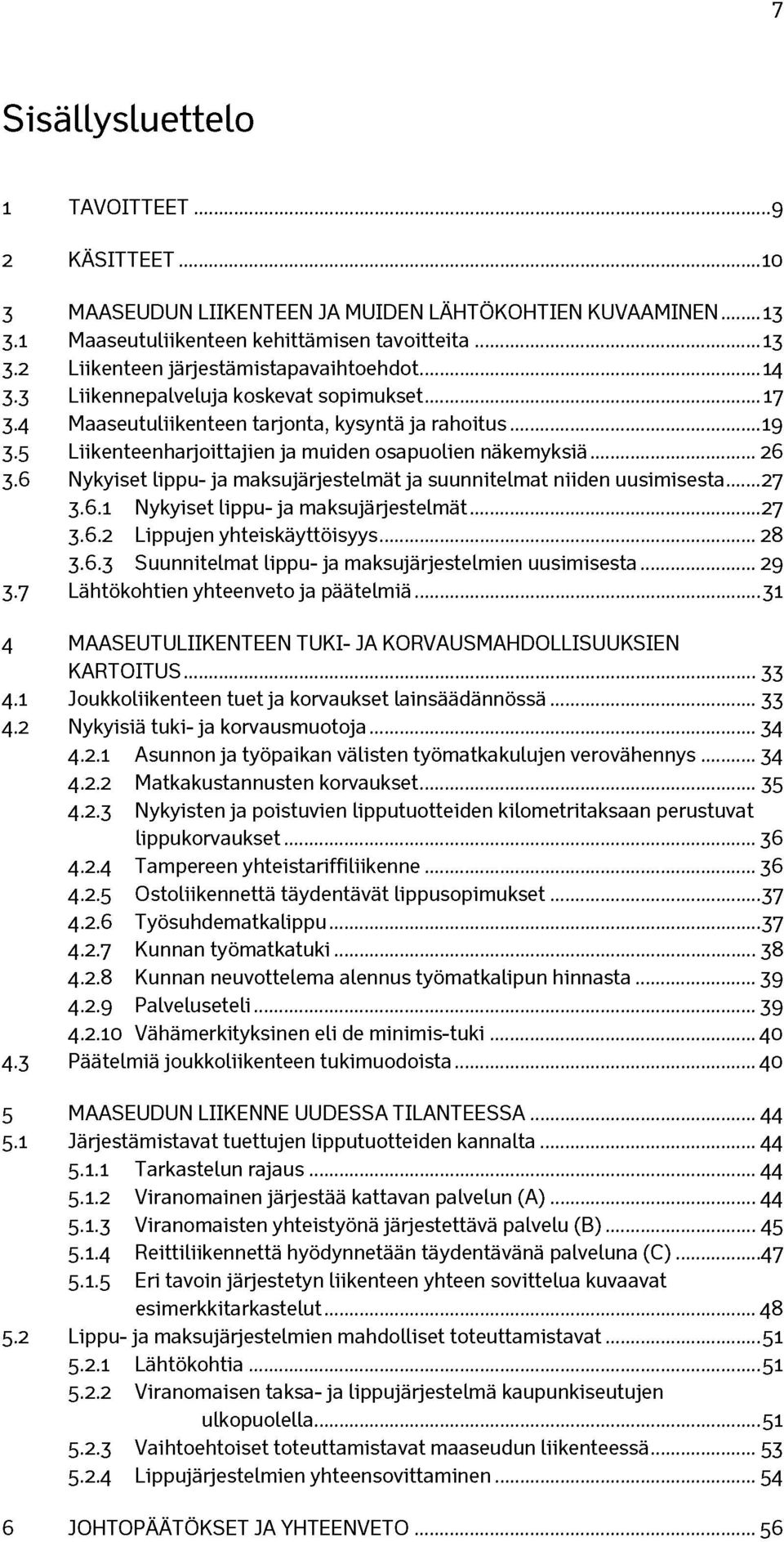 6 Nykyiset lippu- ja maksujärjestelmät ja suunnitelmat niiden uusimisesta...27 3.6.1 Nykyiset lippu- ja maksujärjestelmät... 27 3.6.2 Lippujen yhteiskäyttöisyys... 28 3.6.3 Suunnitelmat lippu- ja maksujärjestelmien uusimisesta.