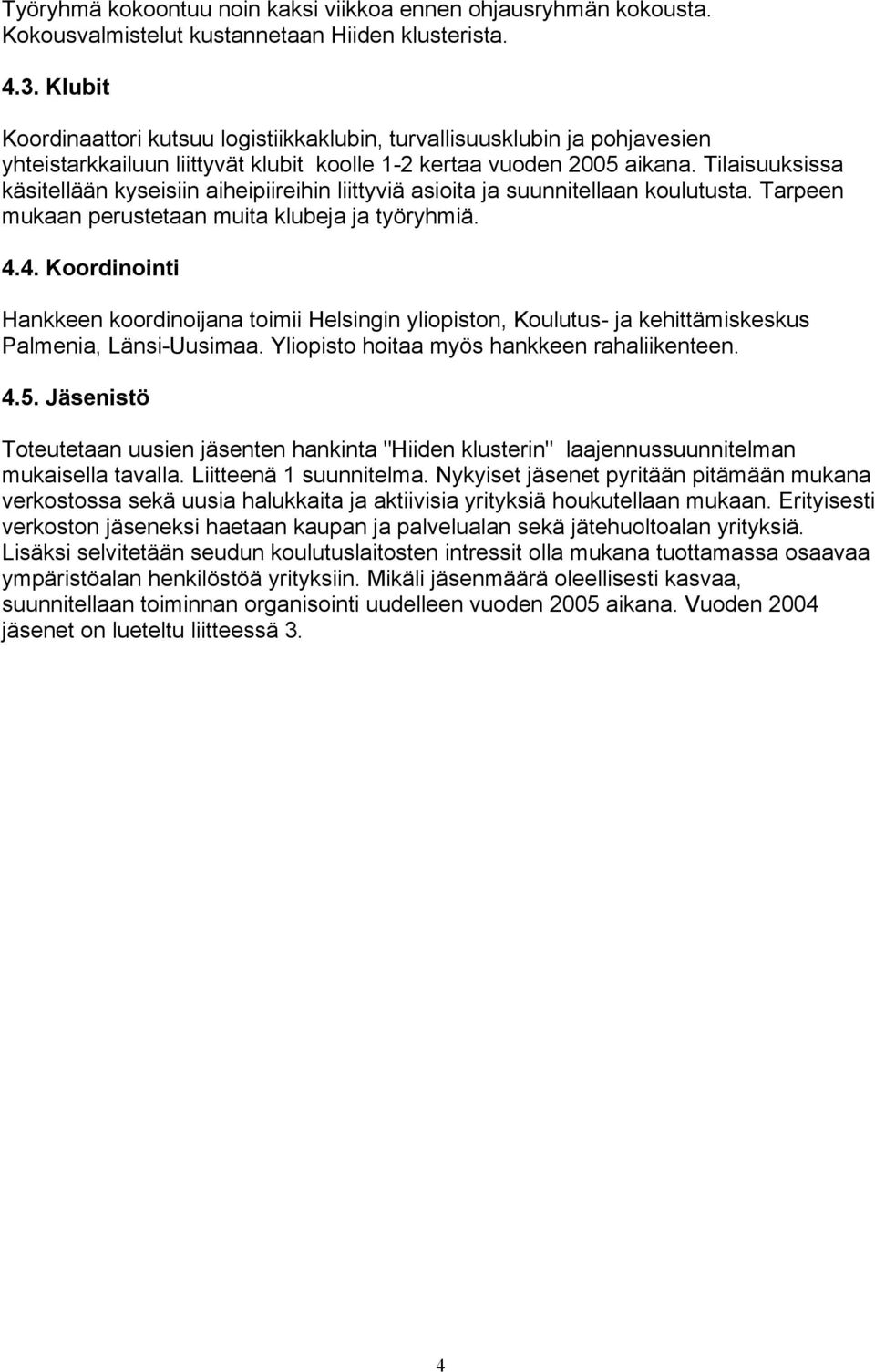 Tilaisuuksissa käsitellään kyseisiin aiheipiireihin liittyviä asioita ja suunnitellaan koulutusta. Tarpeen mukaan perustetaan muita klubeja ja työryhmiä. 4.