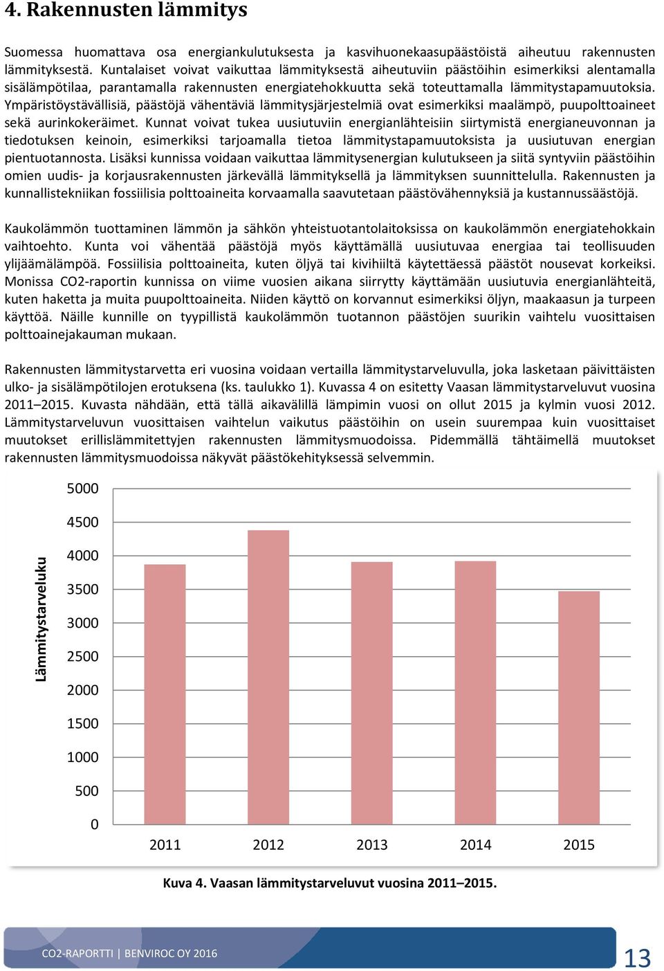 Ympäristöystävällisiä, päästöjä vähentäviä lämmitysjärjestelmiä ovat esimerkiksi maalämpö, puupolttoaineet sekä aurinkokeräimet.