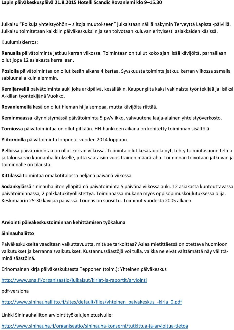 Toimintaan on tullut koko ajan lisää kävijöitä, parhaillaan ollut jopa 12 asiakasta kerrallaan. Posiolla päivätoimintaa on ollut kesän aikana 4 kertaa.