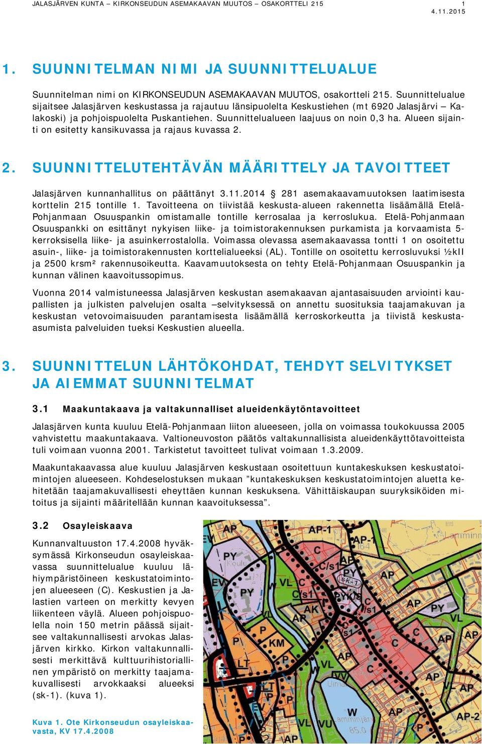 Alueen sijainti on esitetty kansikuvassa ja rajaus kuvassa 2. 2. SUUNNITTELUTEHTÄVÄN MÄÄRITTELY JA TAVOITTEET Jalasjärven kunnanhallitus on päättänyt 3.11.