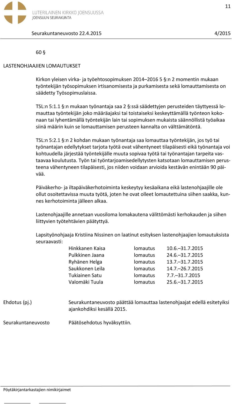 1 :n mukaan työnantaja saa 2 :ssä säädettyjen perusteiden täyttyessä lomauttaa työntekijän joko määräajaksi tai toistaiseksi keskeyttämällä työnteon kokonaan tai lyhentämällä työntekijän lain tai