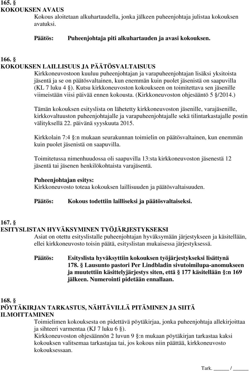 saapuvilla (KL 7 luku 4 ). Kutsu kirkkoneuvoston kokoukseen on toimitettava sen jäsenille viimeistään viisi päivää ennen kokousta. (Kirkkoneuvoston ohjesääntö 5 /2014.