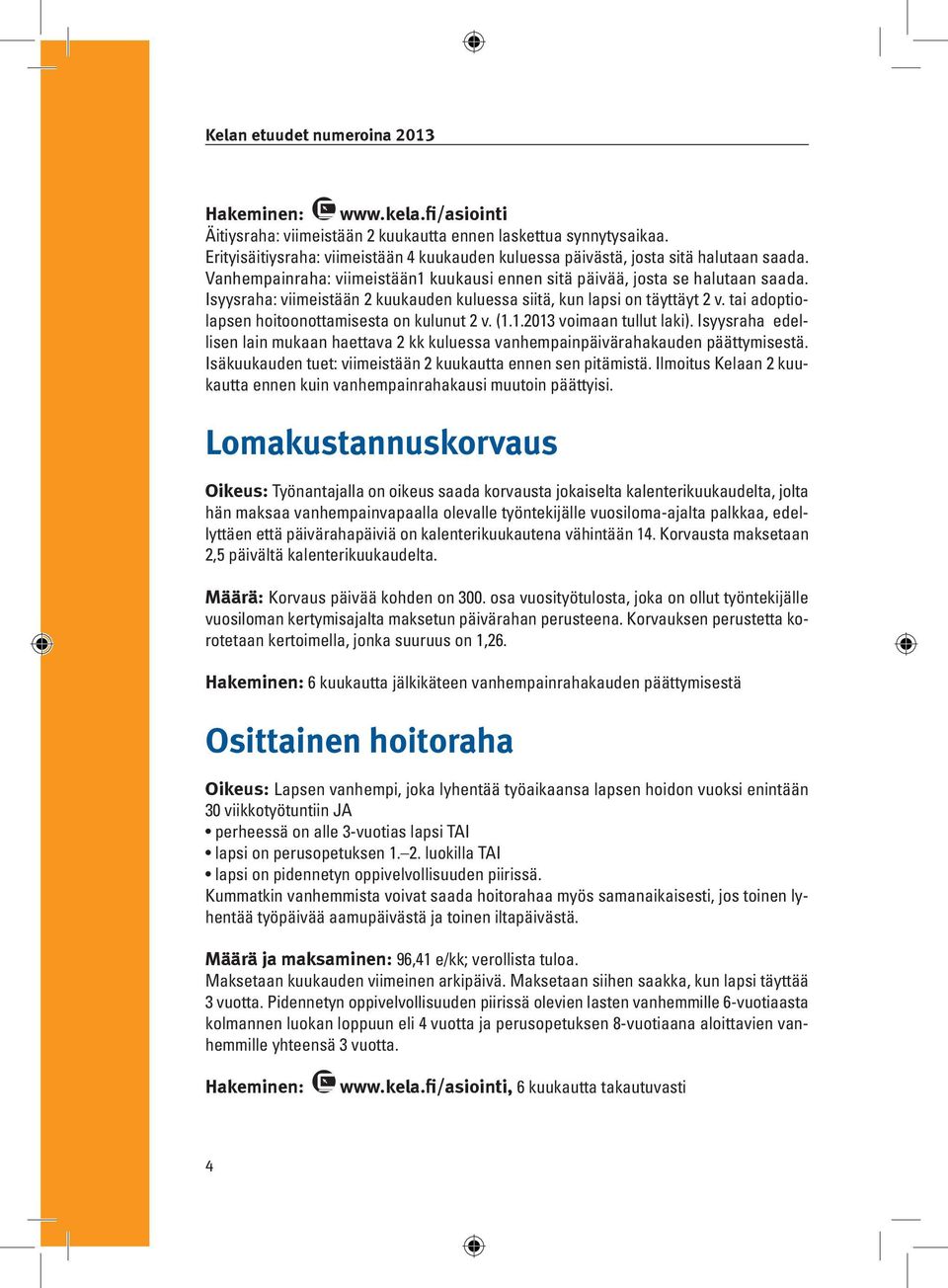 tai adoptiolapsen hoitoonottamisesta on kulunut 2 v. (1.1.2013 voimaan tullut laki). Isyysraha edellisen lain mukaan haettava 2 kk kuluessa vanhempainpäivärahakauden päättymisestä.