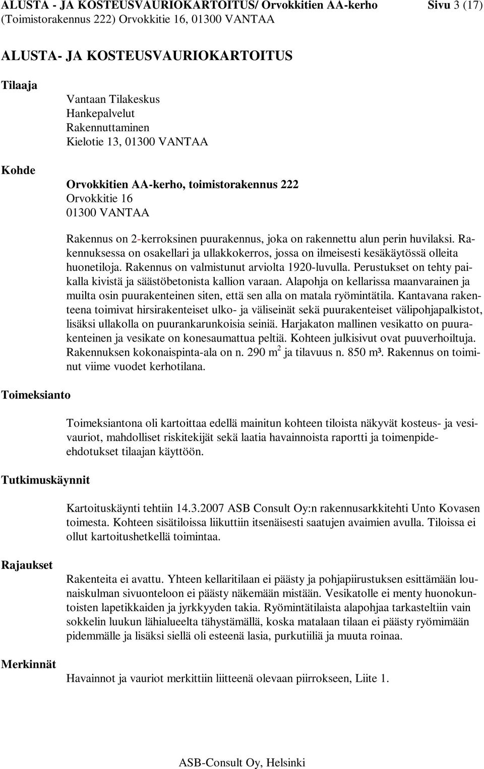 Rakennuksessa on osakellari ja ullakkokerros, jossa on ilmeisesti kesäkäytössä olleita huonetiloja. Rakennus on valmistunut arviolta 1920-luvulla.