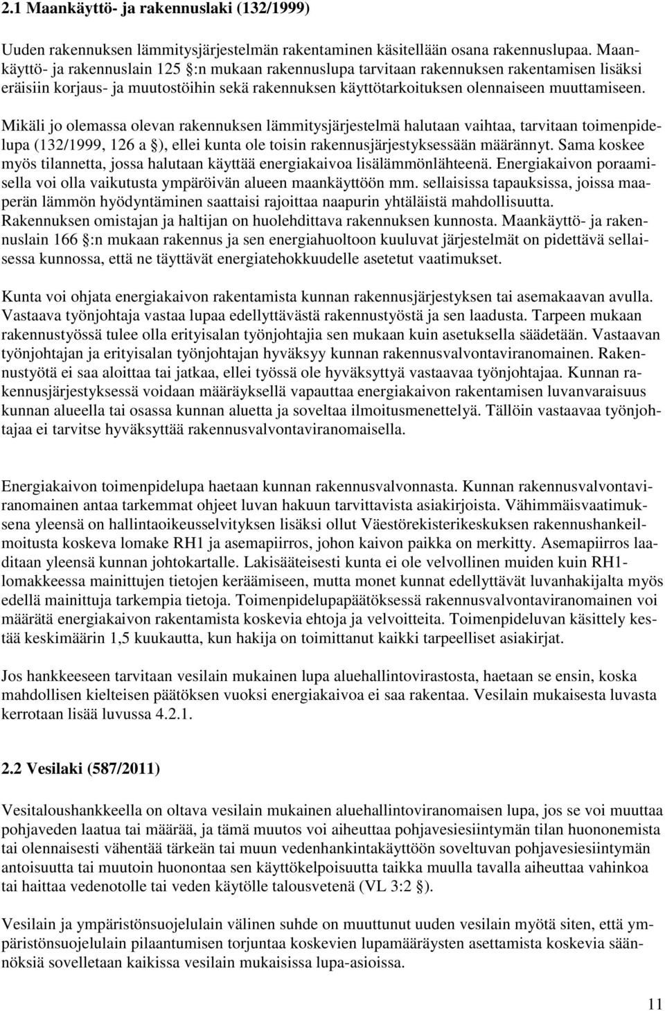 Mikäli jo olemassa olevan rakennuksen lämmitysjärjestelmä halutaan vaihtaa, tarvitaan toimenpidelupa (132/1999, 126 a ), ellei kunta ole toisin rakennusjärjestyksessään määrännyt.